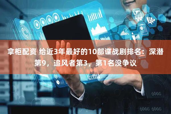 拿柜配资 给近3年最好的10部谍战剧排名：深潜第9，追风者第3，第1名没争议