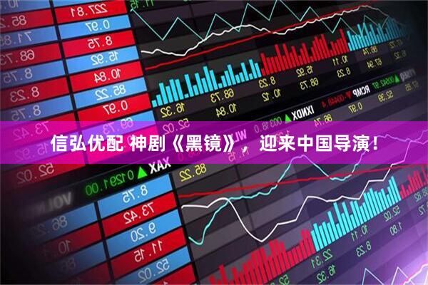 信弘优配 神剧《黑镜》，迎来中国导演！
