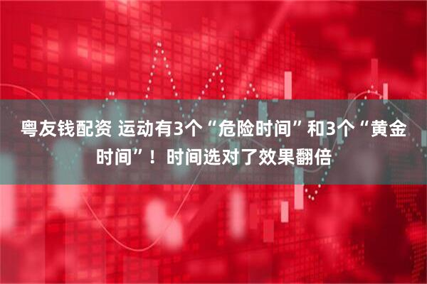 粤友钱配资 运动有3个“危险时间”和3个“黄金时间”！时间选对了效果翻倍