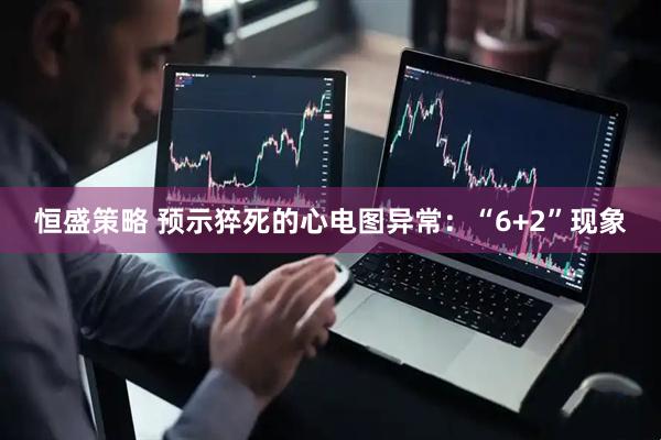 恒盛策略 预示猝死的心电图异常：“6+2”现象
