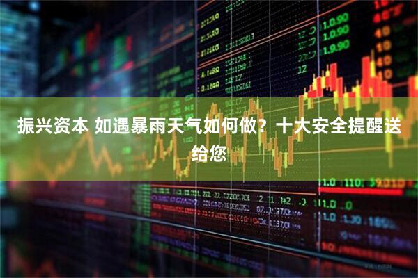 振兴资本 如遇暴雨天气如何做？十大安全提醒送给您