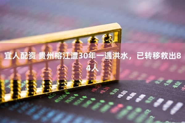 宜人配资 贵州榕江遭30年一遇洪水，已转移救出84人