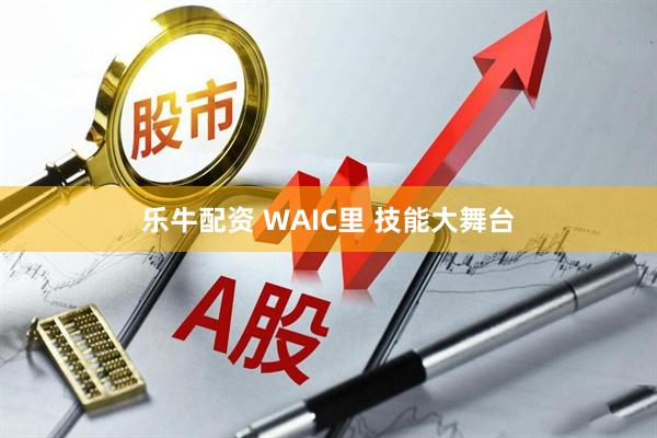 乐牛配资 WAIC里 技能大舞台