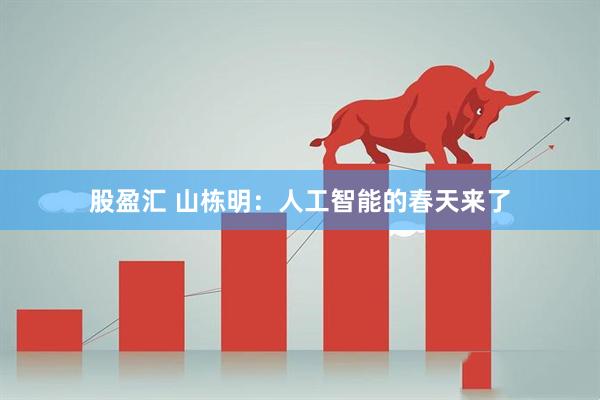 股盈汇 山栋明：人工智能的春天来了