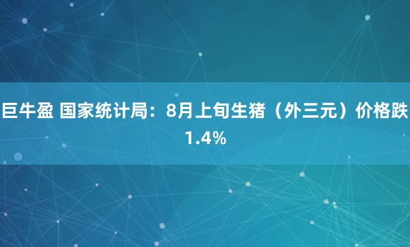 巨牛盈 国家统计局：8月上旬生猪（外三元）价格跌1.4%