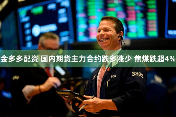 金多多配资 国内期货主力合约跌多涨少 焦煤跌超4%