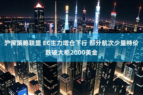沪深策略联盟 EC主力增仓下行 部分航次少量特价跌破大柜2000美金