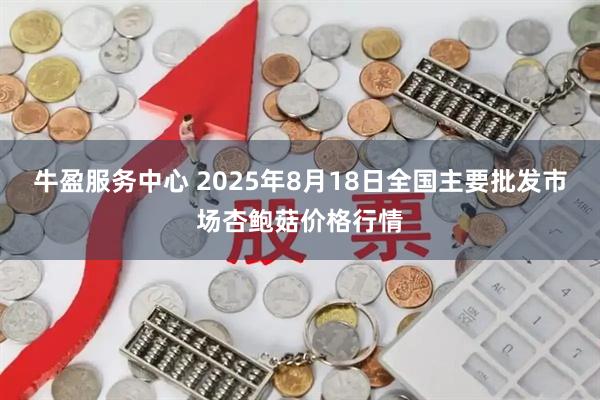 牛盈服务中心 2025年8月18日全国主要批发市场杏鲍菇价格行情