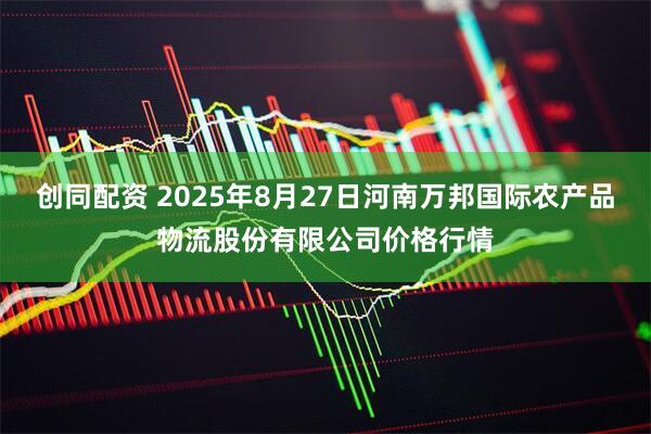 创同配资 2025年8月27日河南万邦国际农产品物流股份有限公司价格行情
