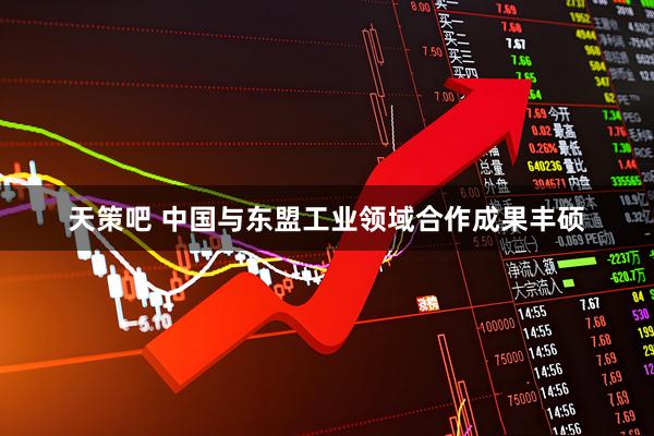 天策吧 中国与东盟工业领域合作成果丰硕