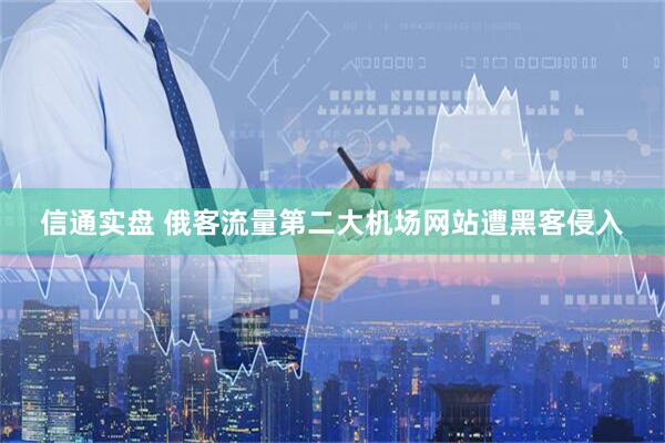 信通实盘 俄客流量第二大机场网站遭黑客侵入