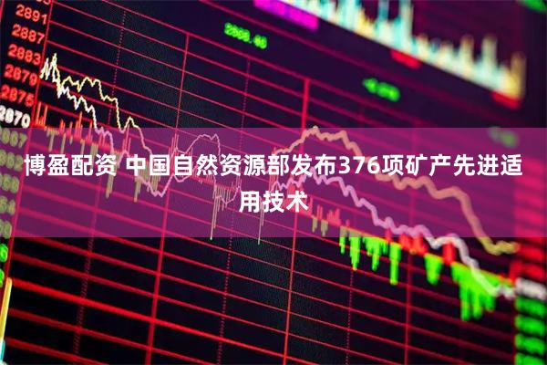 博盈配资 中国自然资源部发布376项矿产先进适用技术