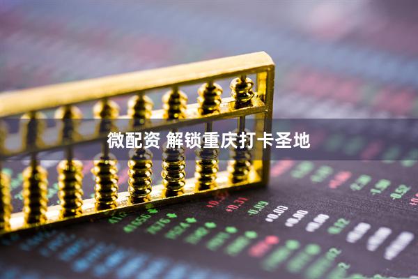 微配资 解锁重庆打卡圣地