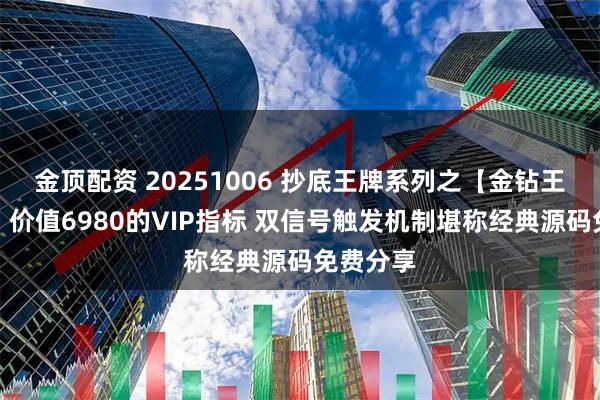 金顶配资 20251006 抄底王牌系列之【金钻王皇之底】价值6980的VIP指标 双信号触发机制堪称经典源码免费分享