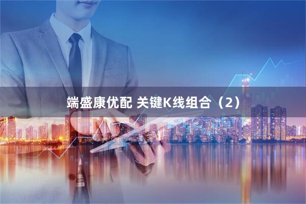 端盛康优配 关键K线组合（2）