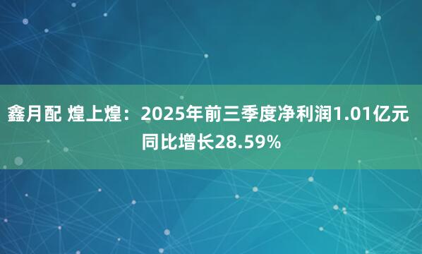 鑫月配 煌上煌：2025年前三季度净利润1.01亿元 同比增长28.59%