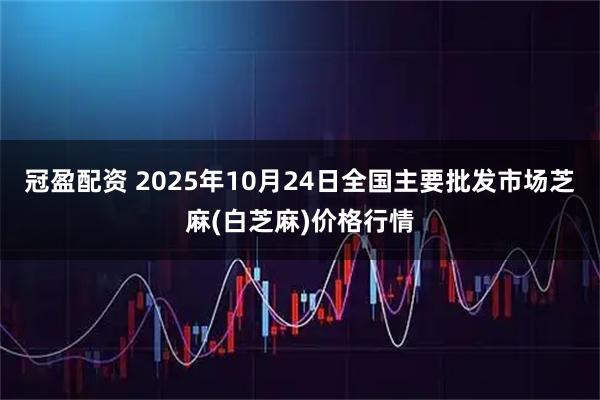 冠盈配资 2025年10月24日全国主要批发市场芝麻(白芝麻)价格行情