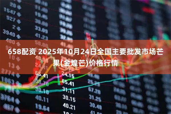 658配资 2025年10月24日全国主要批发市场芒果(金煌芒)价格行情