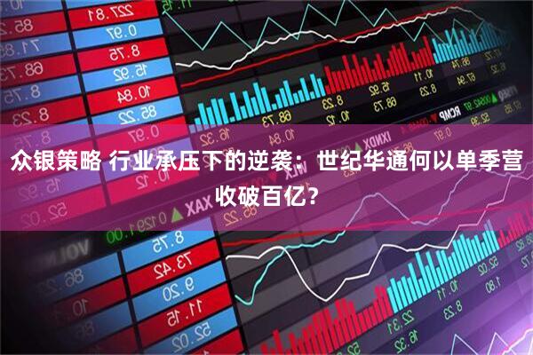 众银策略 行业承压下的逆袭：世纪华通何以单季营收破百亿？