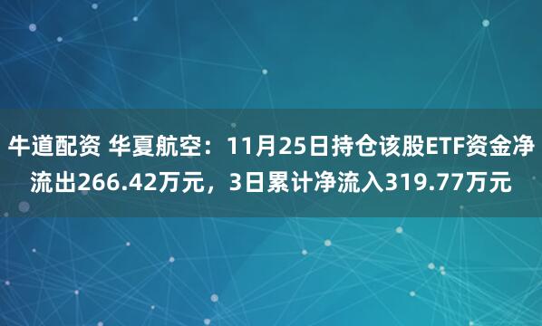 牛道配资 华夏航空：11月25日持仓该股ETF资金净流出266.42万元，3日累计净流入319.77万元
