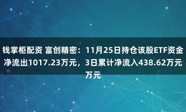 钱掌柜配资 富创精密：11月25日持仓该股ETF资金净流出1017.23万元，3日累计净流入438.62万元