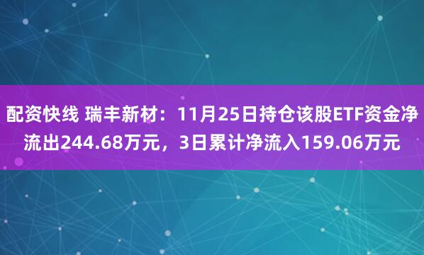 配资快线 瑞丰新材：11月25日持仓该股ETF资金净流出244.68万元，3日累计净流入159.06万元