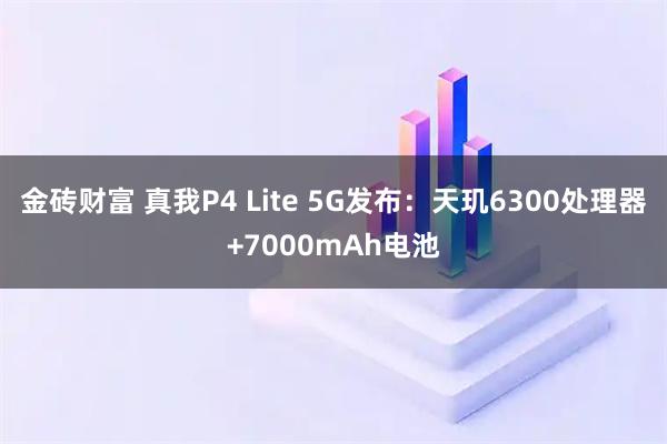 金砖财富 真我P4 Lite 5G发布：天玑6300处理器+7000mAh电池